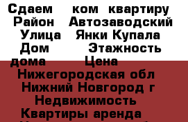 Сдаем 1- ком. квартиру › Район ­ Автозаводский › Улица ­ Янки Купала › Дом ­ 40 › Этажность дома ­ 17 › Цена ­ 10 000 - Нижегородская обл., Нижний Новгород г. Недвижимость » Квартиры аренда   . Нижегородская обл.